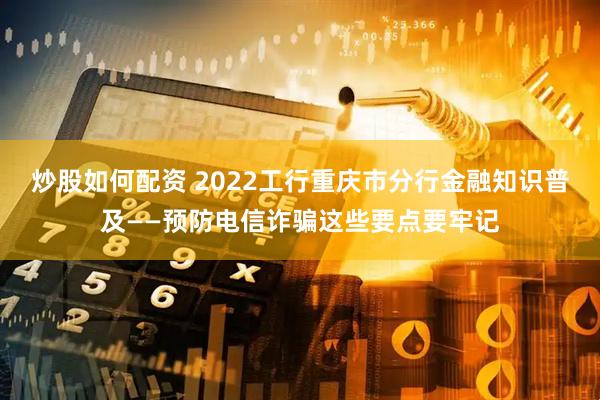 炒股如何配资 2022工行重庆市分行金融知识普及——预防电信诈骗这些要点要牢记