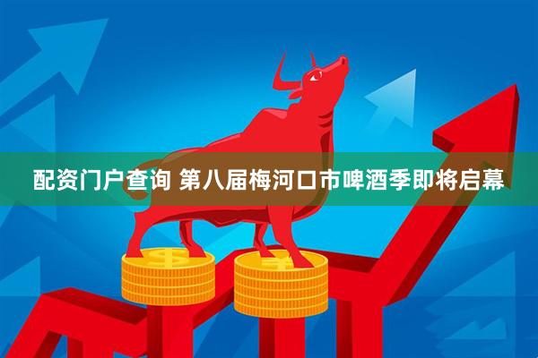 配资门户查询 第八届梅河口市啤酒季即将启幕