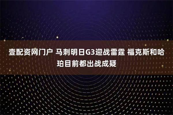 壹配资网门户 马刺明日G3迎战雷霆 福克斯和哈珀目前都出战成疑